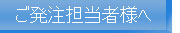 ご発注担当者さまへ